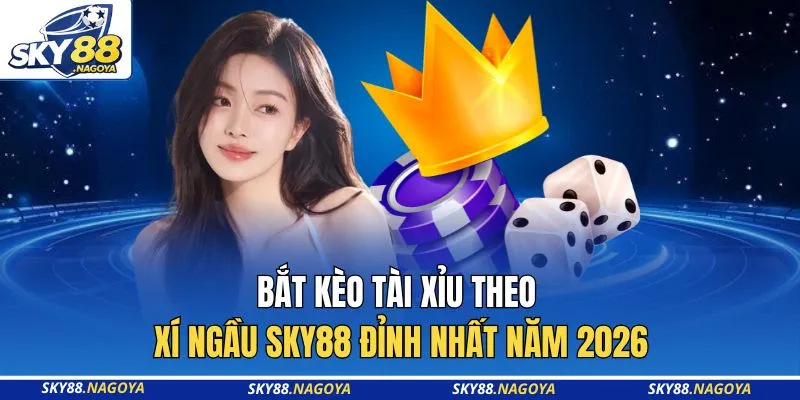 Bắt Kèo Tài Xỉu Theo Xí Ngầu Sky88 Đỉnh Nhất Năm 2026