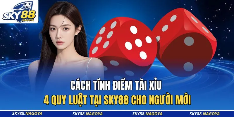 Cách Tính Điểm Tài Xỉu - 4 Quy Luật Tại Sky88 Cho Người Mới