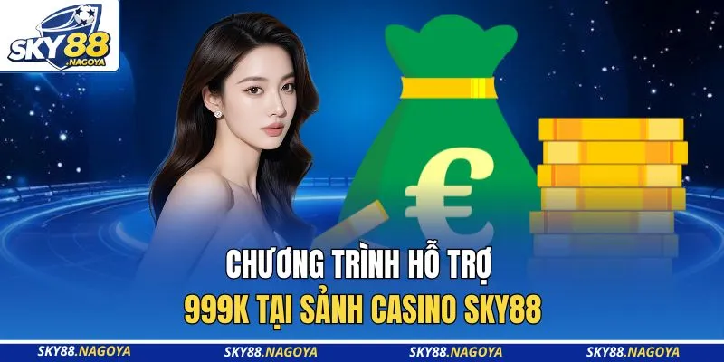 Hỗ Trợ 999K Tại Sảnh Casino Sky88 - Ưu Đãi Lớn Cho Top Game 2 Chương trình hỗ trợ 999K tại sảnh Casino Sky88