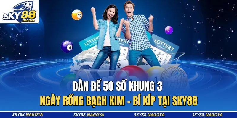 Dàn Đề 50 Số Khung 3 Ngày Rồng Bạch Kim - Bí Kíp Tại Sky88
