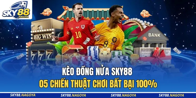 Kèo Đồng Nửa Sky88 - 05 Chiến Thuật Chơi Bất Bại 100%