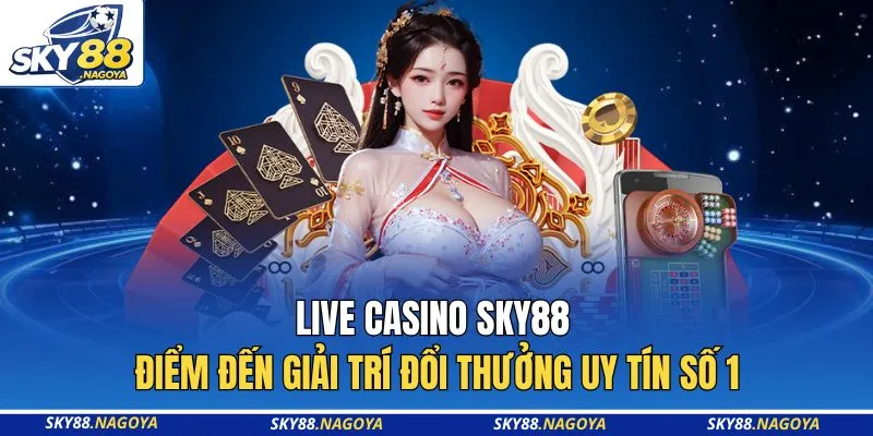 Live Casino Sky88 - Điểm Đến Giải Trí Đổi Thưởng Uy Tín Số 1 3 Live Casino Sky88 - Điểm Đến Giải Trí Đổi Thưởng Uy Tín Số 1
