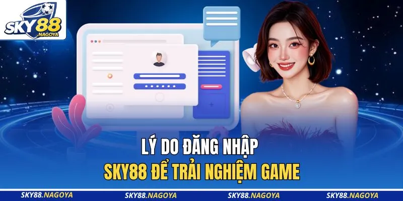 Lý do đăng nhập Sky88 để trải nghiệm game