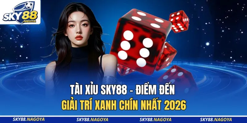 Tài Xỉu Sky88 - Điểm Đến Giải Trí Xanh Chín Nhất 2026